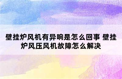 壁挂炉风机有异响是怎么回事 壁挂炉风压风机故障怎么解决